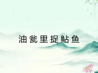 油瓮里捉鲇鱼 油瓮里捉鲇鱼