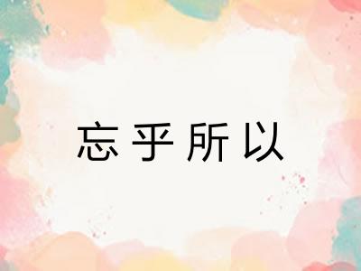 忘乎所以 忘乎所以