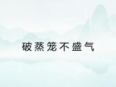 破蒸笼不盛气 破蒸笼不盛气