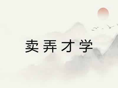 卖弄才学 卖弄才学