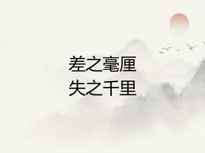 差之毫厘失之千里 差之毫厘失之千里