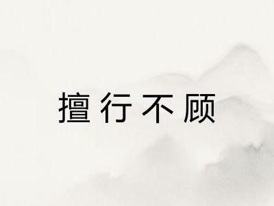 擅行不顾 擅行不顾