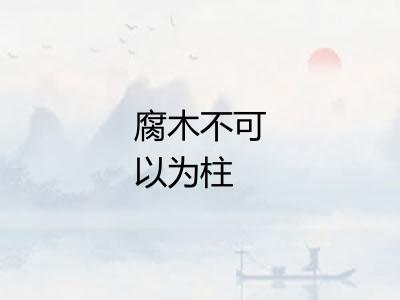 腐木不可以为柱 腐木不可以为柱