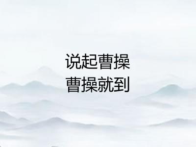 说起曹操曹操就到 说起曹操曹操就到