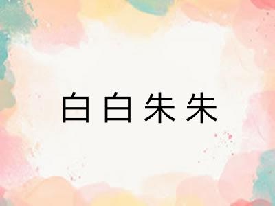 白白朱朱 白白朱朱