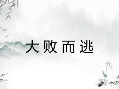 大败而逃 大败而逃