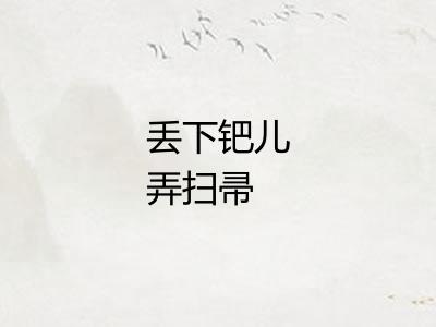 丢下钯儿弄扫帚 丢下钯儿弄扫帚