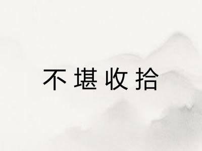 不堪收拾 不堪收拾