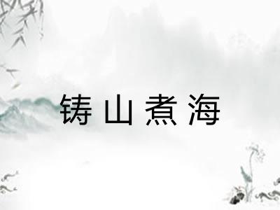 铸山煮海 铸山煮海