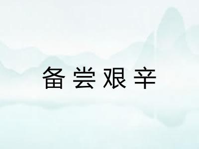 备尝艰辛 备尝艰辛