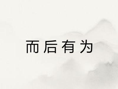 而后有为 而后有为