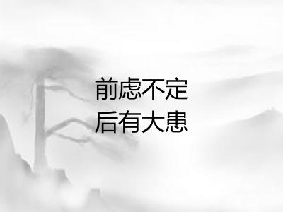 前虑不定后有大患 前虑不定后有大患