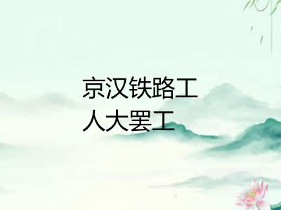 京汉铁路工人大罢工 京汉铁路工人大罢工