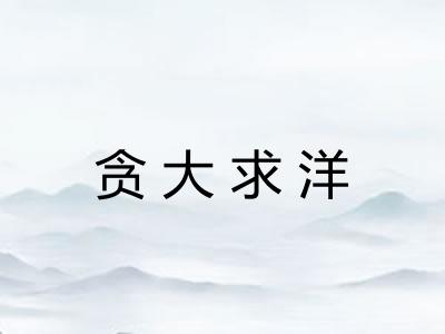 贪大求洋 贪大求洋