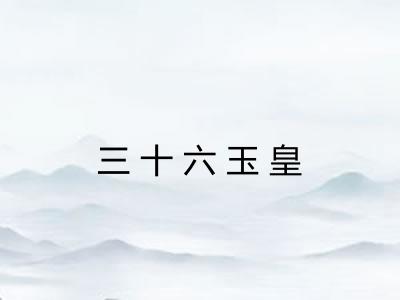 三十六玉皇 三十六玉皇