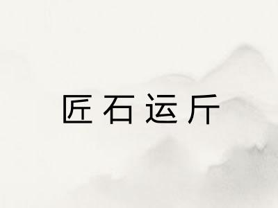 匠石运斤 匠石运斤