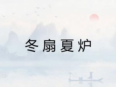 冬扇夏炉 冬扇夏炉