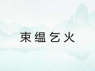 束缊乞火 束缊乞火