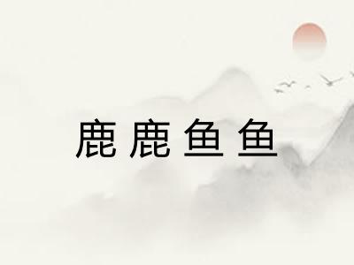 鹿鹿鱼鱼