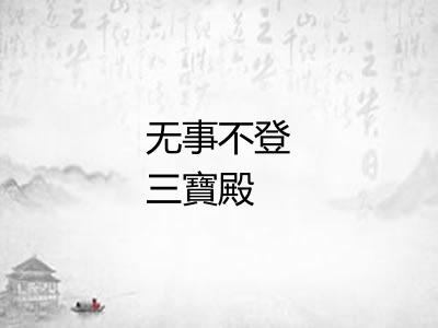 无事不登三寶殿 无事不登三寶殿