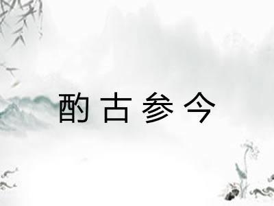 酌古参今 酌古参今