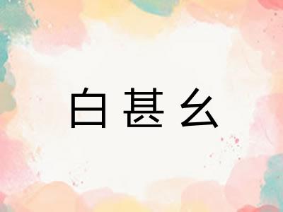 白甚幺 白甚幺