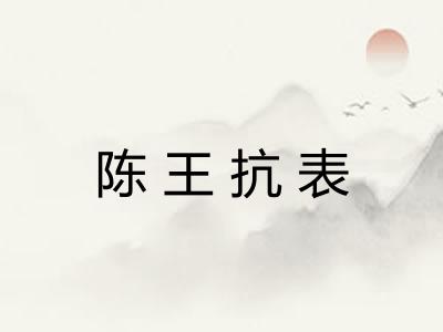 陈王抗表 陈王抗表