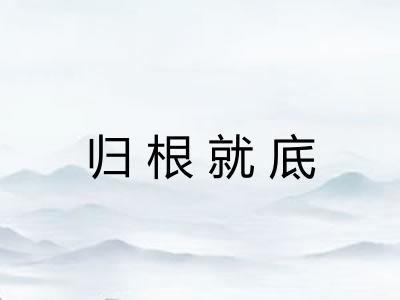 归根就底 归根就底