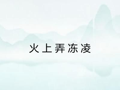 火上弄冻凌