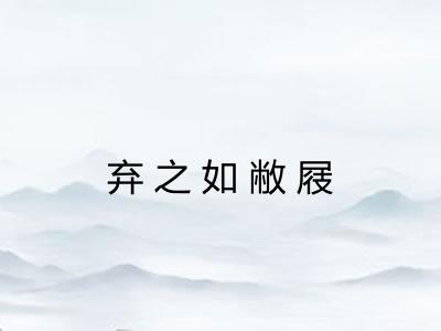 弃之如敝屐 弃之如敝屐