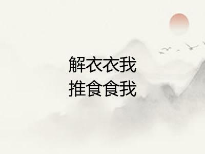 解衣衣我推食食我 解衣衣我推食食我