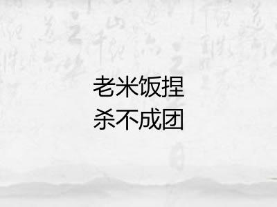 老米饭捏杀不成团 老米饭捏杀不成团
