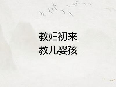 教妇初来教儿婴孩 教妇初来教儿婴孩
