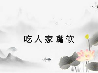 吃人家嘴软 吃人家嘴软