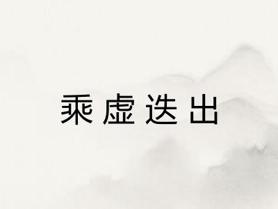 乘虚迭出 乘虚迭出