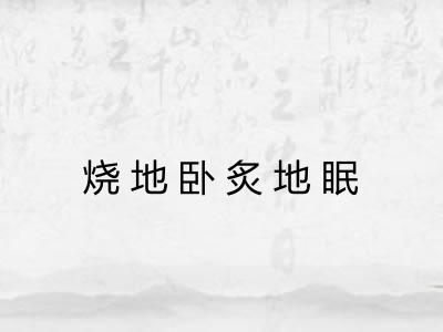 烧地卧炙地眠 烧地卧炙地眠