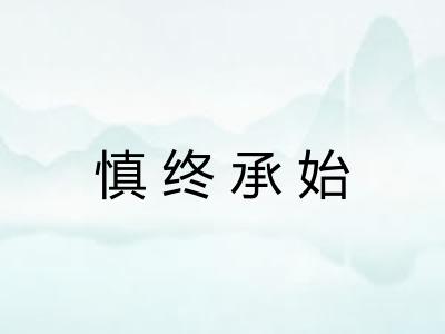 慎终承始 慎终承始