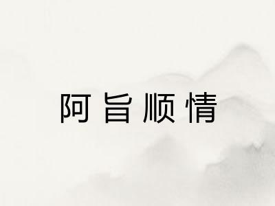 阿旨顺情 阿旨顺情