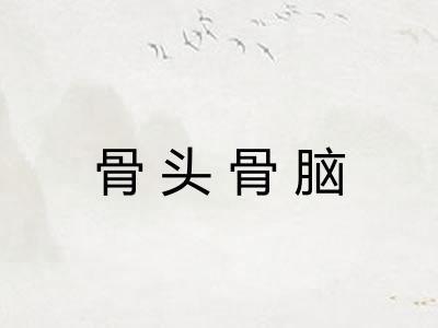 骨头骨脑 骨头骨脑