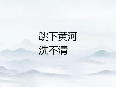 跳下黄河洗不清 跳下黄河洗不清
