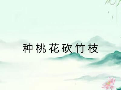 种桃花砍竹枝 种桃花砍竹枝