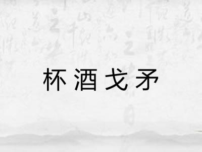 杯酒戈矛 杯酒戈矛