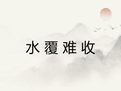 水覆难收 水覆难收