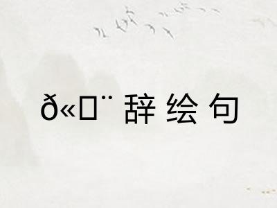 𫄨辞绘句 𫄨辞绘句