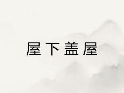 屋下盖屋 屋下盖屋