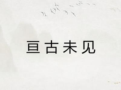 亘古未见 亘古未见