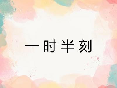 一时半刻 一时半刻