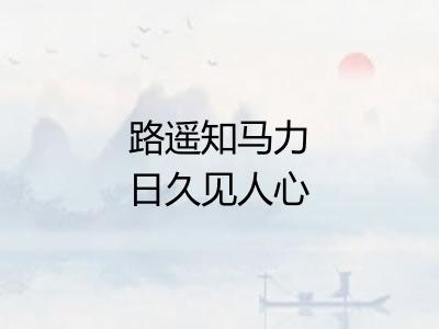 路遥知马力日久见人心