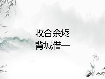 收合余烬背城借一 收合余烬背城借一