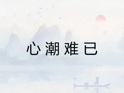 心潮难已 心潮难已